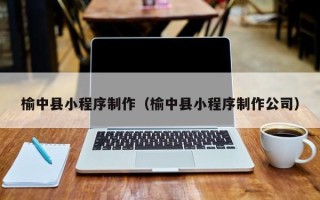 垦利榆中县小程序制作（榆中县小程序制作公司）