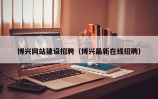 垦利博兴网站建设招聘（博兴最新在线招聘）