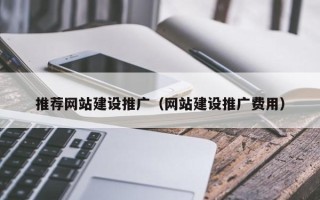 垦利推荐网站建设推广（网站建设推广费用）