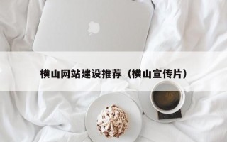 垦利横山网站建设推荐（横山宣传片）