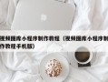 垦利视频图库小程序制作教程（视频图库小程序制作教程手机版）