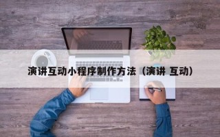 垦利演讲互动小程序制作方法（演讲 互动）